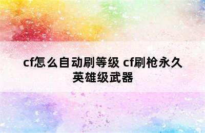 cf怎么自动刷等级 cf刷枪永久英雄级武器